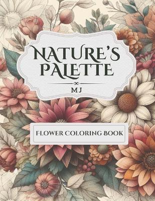 Nature's Palette: Flower Coloring Book: Adult and Teens Coloring Book, Flowers, Patterns For Relaxation and Stress relief