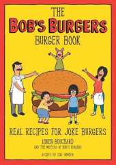 The Bob's Burgers Burger Book: Real Recipes for Joke Burgers
