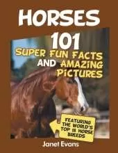 Horses: 101 Super Fun Facts and Amazing Pictures (Featuring The World's Top 18 H