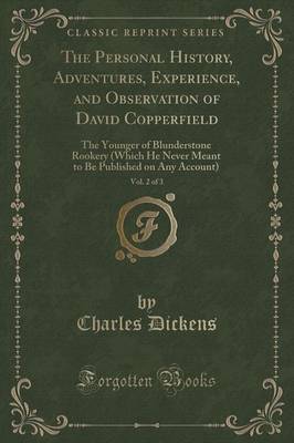 The Personal History, Adventures, Experience, and Observation of David Copperfield, Vol. 2 of 3: The Younger of Blunderstone Rookery (Which He Never Meant to Be Published on Any Account) (Classic Reprint)