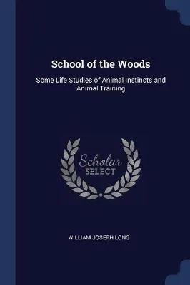 School of the Woods: Some Life Studies of Animal Instincts and Animal Training