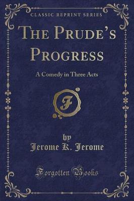 The Prudes Progress: A Comedy in Three Acts (Classic Reprint)
