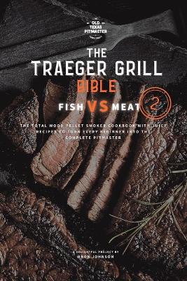 The Traeger Grill Bible: Fish VS Meat Vol. 2