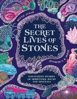 The Secret Lives of Stones: Fascinating stories of gemstones, rocks and minerals