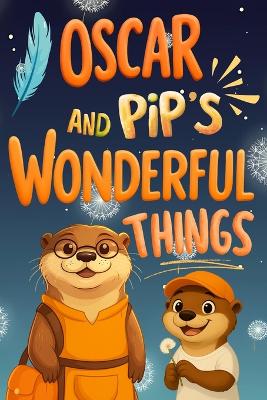 Oscar and Pip's Wonderful Things: A Heartwarming Father Son Story About Sharing, Kindness, and the Magic of Small Things: A Beautifully Illustrated Picture Book About Family Love, Generosity, Empathy, and Finding Joy in Life's Simple Moments Ages 5 to 12