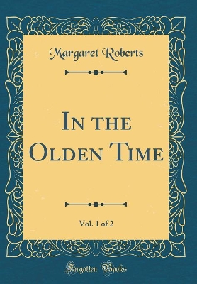 In the Olden Time, Vol. 1 of 2 (Classic Reprint)