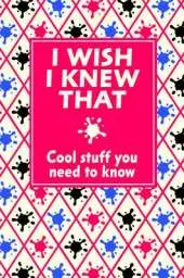 I Wish I Knew That: Cool Stuff You Need to Know
