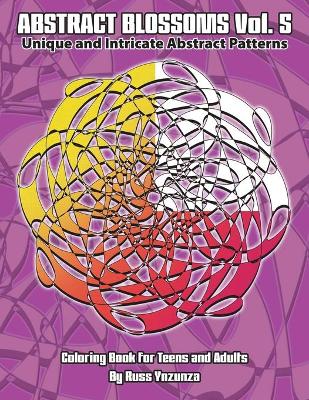 Abstract Blossoms Vol. 5: Unique and Intricate Abstract Patterns Coloring Book for Teens and Adults (Volume 5)