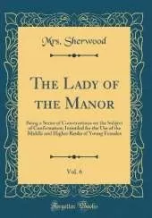The Lady of the Manor, Vol. 6: Being a Series of Conversations on the Subject of Confirmation; Intended for the Use of the Middle and Higher Ranks of Young Females (Classic Reprint)