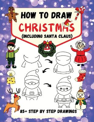 How to Draw Christmas (including Santa Claus): 85+ Step-by-Step Drawings including Santa, Reindeer, Penguins, Stockings, Elves, Snowmen, Toys and Xmas Trees