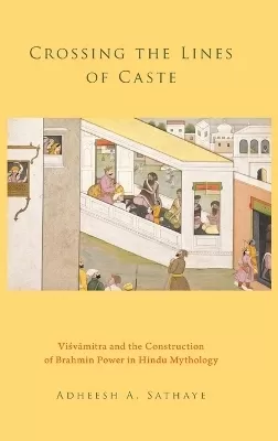 Crossing the Lines of Caste: Visvamitra and the Construction of Brahmin Power in Hindu Mythology