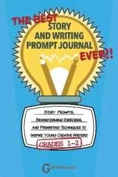 The Best Story and Writing Prompt Journal Ever, Grades 1-2: Story Prompts, Brainstorming Exercises, and Prewriting Techniques to Inspire Young Creative Writers