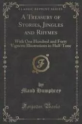 A Treasury of Stories, Jingles and Rhymes: With One Hundred and Forty Vignette Illustrations in Half-Tone (Classic Reprint)