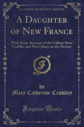 A Daughter of New France: With Some Account of the Gallant Sieur Cadillac and His Colony on the Detroit (Classic Reprint)