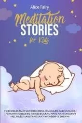 Meditation Stories for Kids: Incredibles Tales With Unicorns, Dinosaurs, And Dragons. The Ultimate Bedtime Stories Book To Make Your Children Fall Asleep Easily And Enjoy Wonderful Dreams
