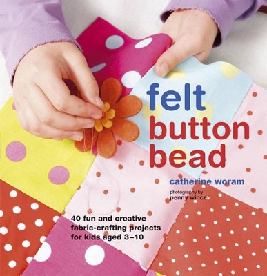 Felt Button Bead: 40 Fun and Creative Fabric-Crafting Projects for Kids Aged 3-10