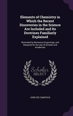 Elements of Chemistry in Which the Recent Discoveries in the Science Are Included and Its Doctrines Familiarly Explained: Illustrated by Numerous Engravings, and Designed for the Use of Schools and Academies