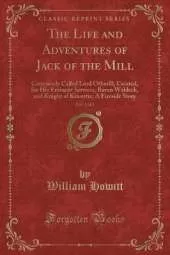 The Life and Adventures of Jack of the Mill, Vol. 1 of 2: Commonly Called Lord Othmill; Created, for His Eminent Services, Baron Waldeck, and Knight of Kitcottie; A Fireside Story (Classic Reprint)