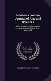 Newton's London Journal of Arts and Sciences: Being Record of the Progress of Invention as Applied to the Arts..., Volume 26