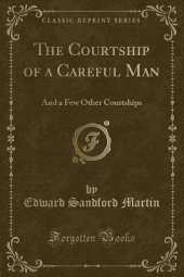 The Courtship of a Careful Man: And a Few Other Courtships (Classic Reprint)