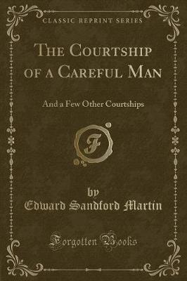 The Courtship of a Careful Man: And a Few Other Courtships (Classic Reprint)