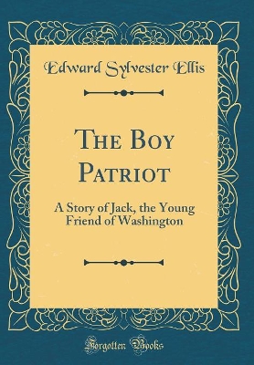 The Boy Patriot: A Story of Jack, the Young Friend of Washington (Classic Reprint)