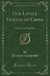 Our Little Friends of China: Ah Hu and Ying Hwa (Classic Reprint)