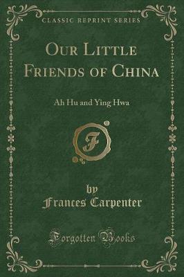 Our Little Friends of China: Ah Hu and Ying Hwa (Classic Reprint)
