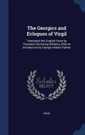 The Georgics and Eclogues of Virgil: Translated Into English Verse by Theodore Chickering Williams, With an Introduction by George Herbert Palmer