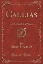 Callias: A Tale of the Fall of Athens (Classic Reprint)