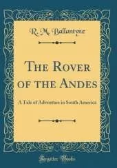The Rover of the Andes: A Tale of Adventure in South America (Classic Reprint)