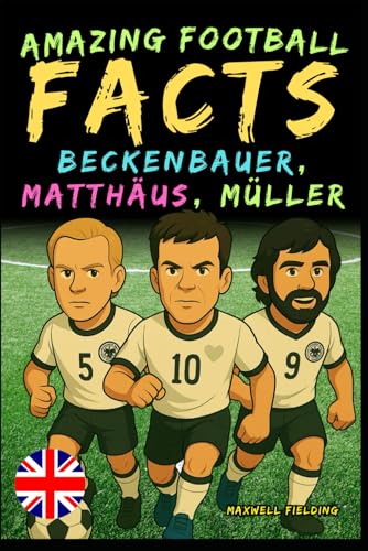 Incredible facts about Beckenbauer, Matthäus and Gerd Müller - Ages 6 to 14: Everything for young football fans: stories, records, anecdotes and quizzes to have fun while learning!