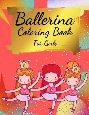 Ballerina Coloring Book For Girls: Coloring Book for Girls and Toddlers Ages 2-4, 4-8 - Pretty Ballet Coloring Book for Little Girls With Beautiful Dancing Ballerinas Coloring Pages for All Ballet Lovers, Dancer Gifts For Kids Ages 4-8
