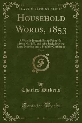 Household Words, 1853, Vol. 6: A Weekly Journal; Being from No. 130 to No. 153, and Also Including the Extra Number and a Half for Christmas (Classic Reprint)