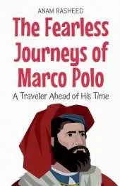 The Fearless Journeys of Marco Polo: A Traveler Ahead of His Time