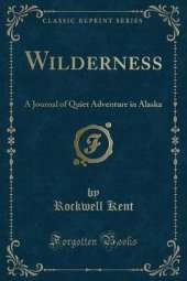 Wilderness: A Journal of Quiet Adventure in Alaska (Classic Reprint)