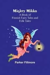 Mighty Mikko: A Book of Finnish Fairy Tales and Folk Tales