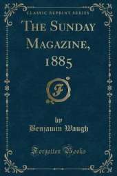The Sunday Magazine, 1885 (Classic Reprint)