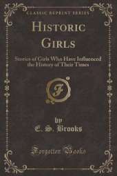 Historic Girls: Stories of Girls Who Have Influenced the History of Their Times (Classic Reprint)