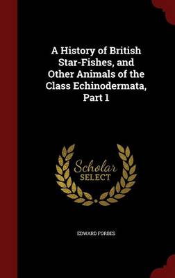 A History of British Star-Fishes, and Other Animals of the Class Echinodermata, Part 1