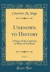 Unknown to History, Vol. 1: A Story of the Captivity of Mary of Scotland (Classic Reprint)