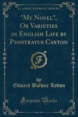 "My Novel", Or Varieties in English Life by Pisistratus Caxton (Classic Reprint)