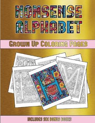 Grown Up Coloring Pages (Nonsense Alphabet): This Book Has 36 Coloring Sheets That Can Be Used to Color In, Frame, And/Or Meditate Over: This Book Can Be Photocopied, Printed and Downloaded as a PDF
