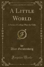 A Little World: A Series of College Plays for Girls (Classic Reprint)