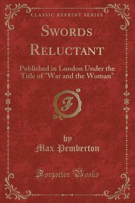 Swords Reluctant: Published in London Under the Title of "War and the Woman" (Classic Reprint)