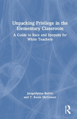 Unpacking Privilege in the Elementary Classroom: A Guide to Race and Inequity for White Teachers