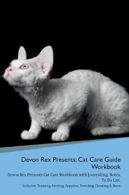 Devon Rex Presents: Cat Care Guide Workbook Devon Rex Presents Cat Care Workbook with Journalling, Notes, To Do List. Includes: Training, Feeding, Supplies, Breeding, Cleaning & More Volume 1