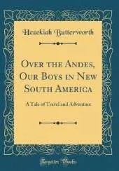 Over the Andes, Our Boys in New South America: A Tale of Travel and Adventure (Classic Reprint)