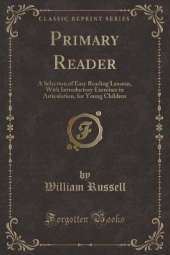 Primary Reader: A Selection of Easy Reading Lessons, With Introductory Exercises in Articulation, for Young Children (Classic Reprint)