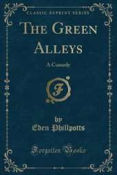 The Green Alleys: A Comedy (Classic Reprint)